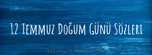 12 Temmuz Doğum Günü Sözleri